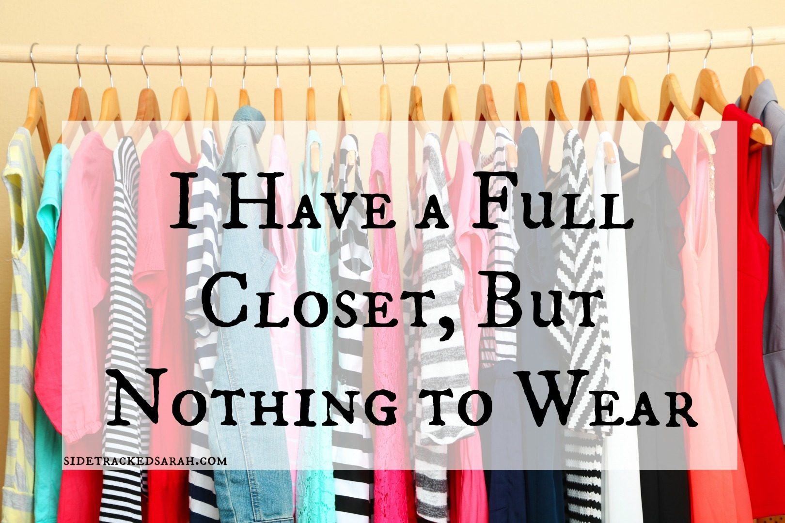 I Have a Full Closet, But Nothing to Wear | Sidetracked Sarah